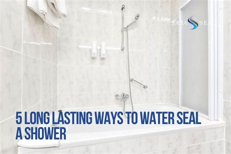 5 Long Lasting Ways To Water Seal A Shower Saba Seal