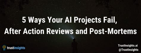 5 Ways Your Ai Projects Fail After Action Reviews And Post Mortems 5 Ways Your Ai Projects Fail After Action Reviews And Post Mortems