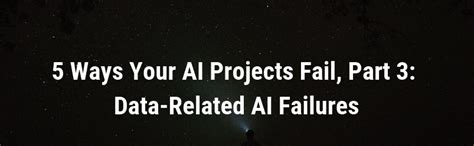 5 Ways Your Ai Projects Fail Part 3 Data Related Ai Failures 5 Ways Your Ai Projects Fail Part 3 Data Related Ai Failures