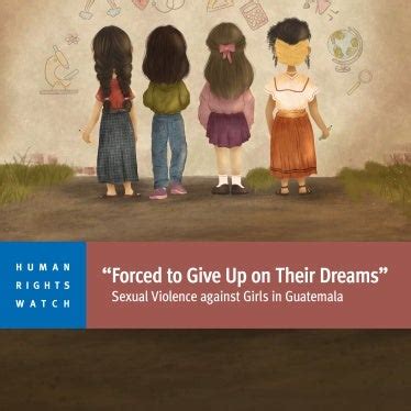 Forced To Give Up On Their Dreams Sexual Violence Against Girls In Guatemala Hrw Forced To Give Up On Their Dreams Sexual Violence Against Girls In Guatemala Hrw