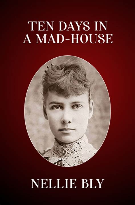 Ten Days At The Mad House How Nellie Bly Posed As Insane In 1887 In Her Brave Expos Of Asylum Abuse The Marginalian Ten Days At The Mad House How Nellie Bly Posed As Insane In 1887 In Her Brave Expos Of Asylum Abuse The Marginalian