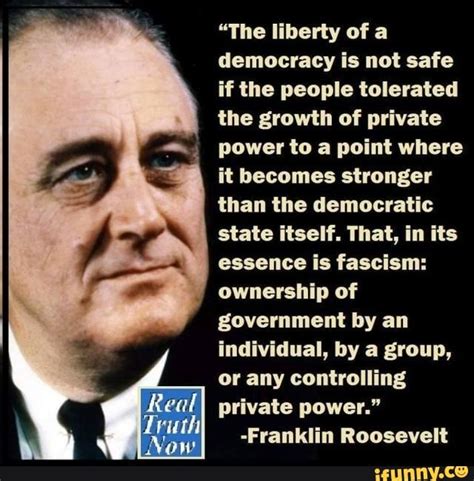 The Liberty Of A Democracy Is Not Safe If The People Tolerate The Growth Of Private Power To A Point Where It Becomes Stronger Than Their Democratic State Itself Franklin D The Liberty Of A Democracy Is Not Safe If The People Tolerate The Growth Of Private Power To A Point Where It Becomes Stronger Than Their Democratic State Itself Franklin D