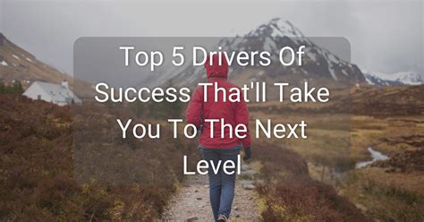 Top 5 Drivers For Success That Amp 39 Ll Take You To The Next Level Success Minded